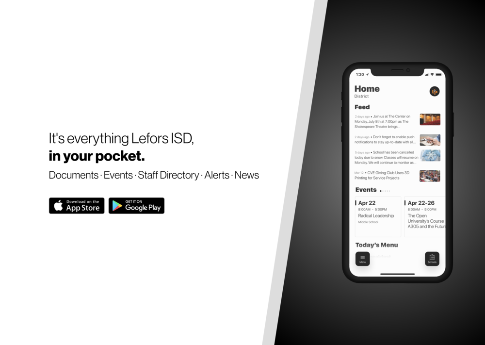It’s everything Lefors ISD, in your pocket. Documents, Events, Staff Directory, Alerts, News, App homescreen shown to the right. Download on Google Play and App Store 